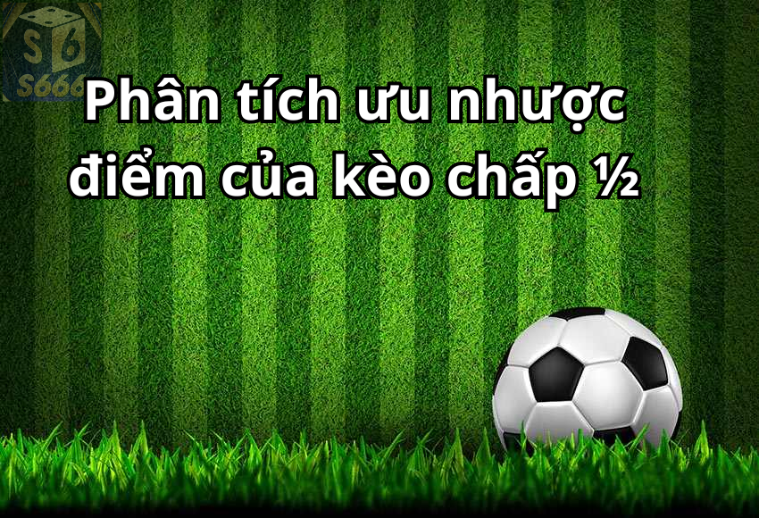 Phân tích ưu nhược điểm của kèo chấp ½