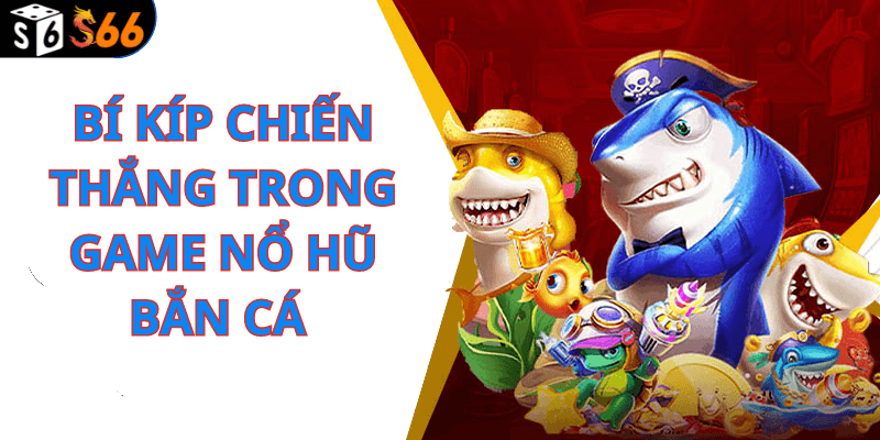Bí Kíp Chiến Thắng Trong Game Nổ Hũ Bắn Cá