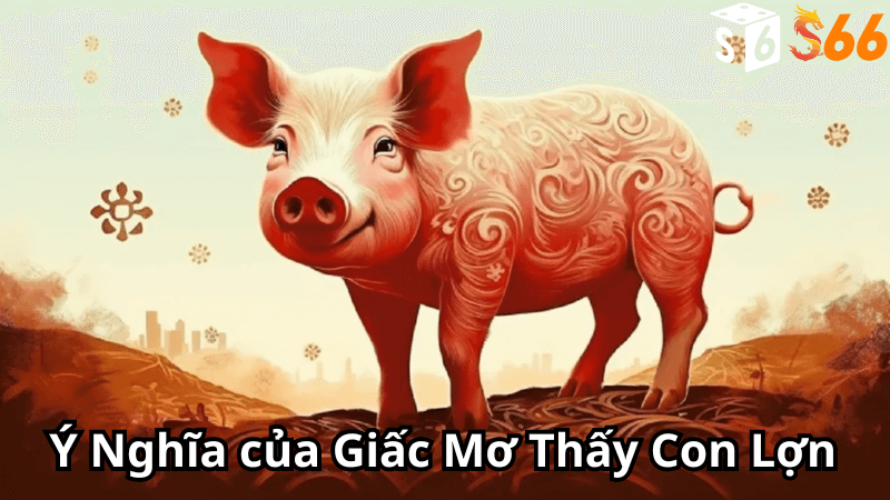 Ý Nghĩa của Giấc Mơ Thấy Con Lợn