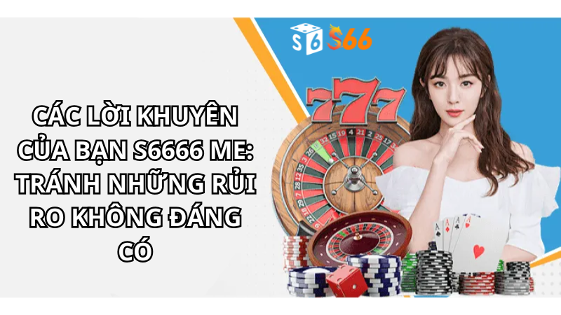 Các lời khuyên của bạn s6666 me: Tránh những rủi ro không đáng có