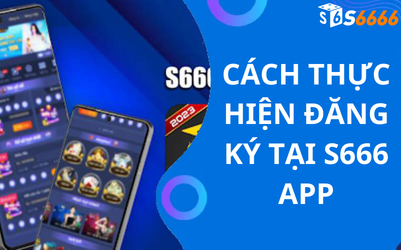 Cách Thực Hiện Đăng Ký Tại S666 APP