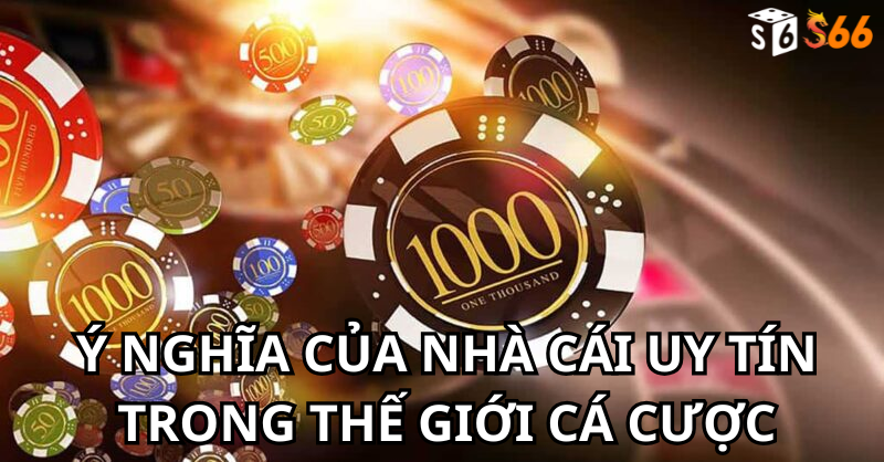 Ý Nghĩa Của Nhà Cái Uy Tín Trong Thế Giới Cá Cược