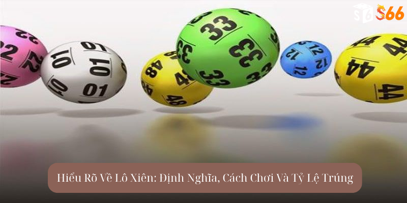 Hiểu Rõ Về Lô Xiên: Định Nghĩa, Cách Chơi Và Tỷ Lệ Trúng