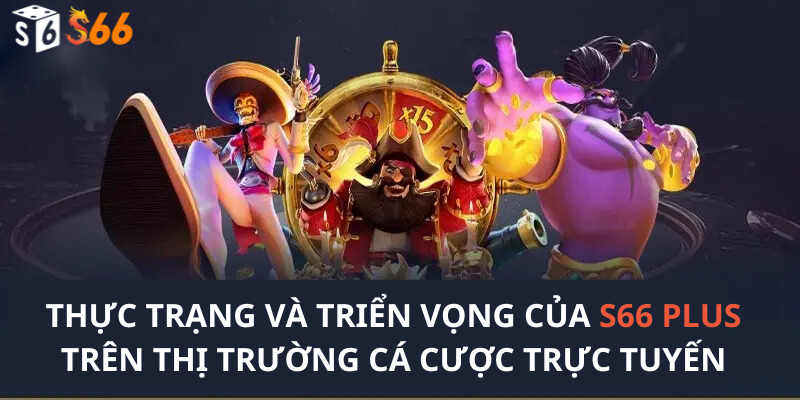 Thực trạng và triển vọng của S66 Plus trên thị trường cá cược trực tuyến