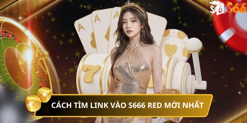 Cách tìm link vào S666 Red mới nhất không bị chặn