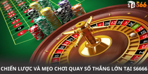 Chiến lược và mẹo chơi quay số thắng lớn tại S6666