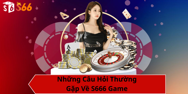 Những Câu Hỏi Thường Gặp Về S666 Game