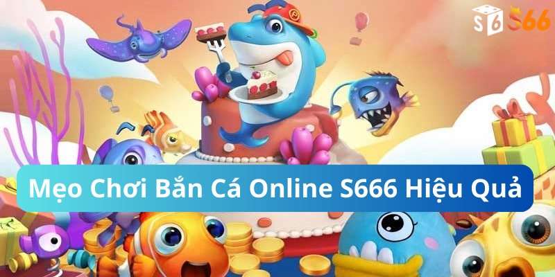 Mẹo Chơi Bắn Cá Online S666 Hiệu Quả