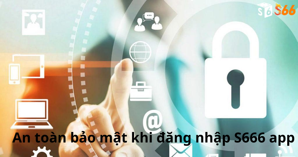 An toàn bảo mật khi đăng nhập S666 app