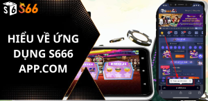 Hiểu về ứng dụng S666 app.com