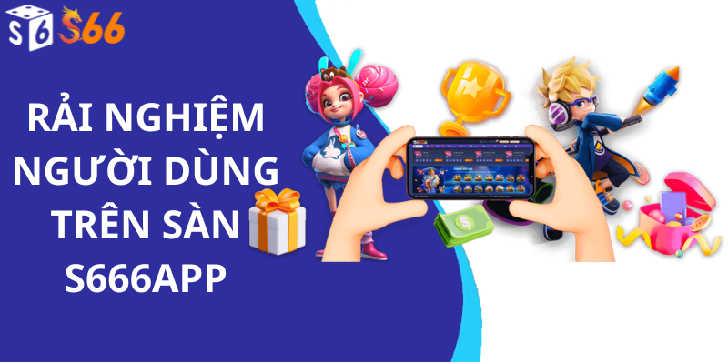 Trải Nghiệm Người Dùng Trên Sàn S666app