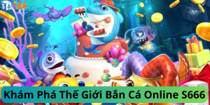Khám Phá Thế Giới Bắn Cá Online S666