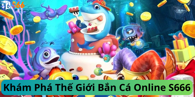 Khám Phá Thế Giới Bắn Cá Online S666