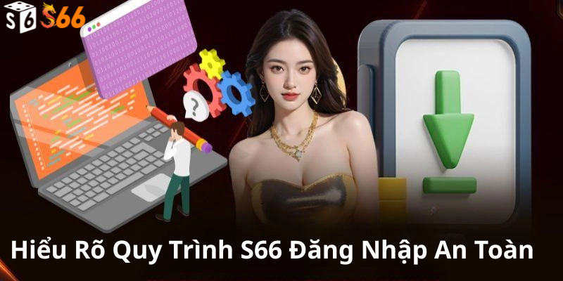 Hiểu Rõ Quy Trình S66 Đăng Nhập An Toàn