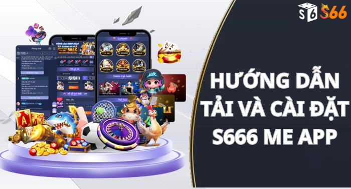 Hướng dẫn tải và cài đặt s666 me app