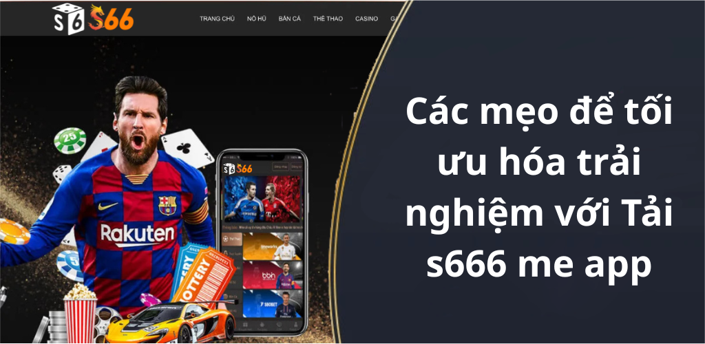 Các mẹo để tối ưu hóa trải nghiệm với Tải s666 me app
