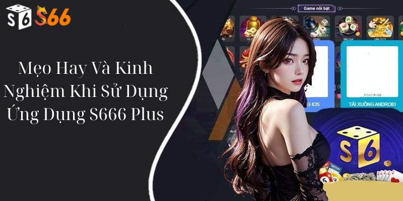 Mẹo Hay Và Kinh Nghiệm Khi Sử Dụng Ứng Dụng S666 Plus