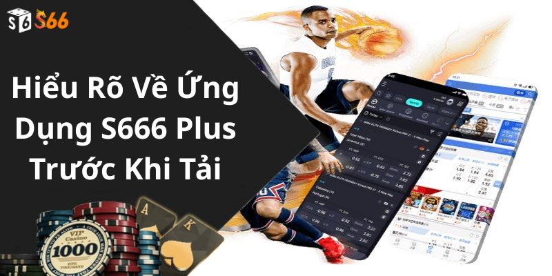 Hiểu Rõ Về Ứng Dụng S666 Plus Trước Khi Tải