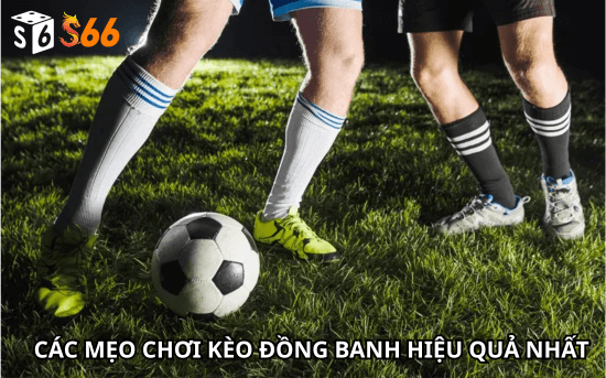 Các mẹo chơi kèo đồng banh hiệu quả nhất.