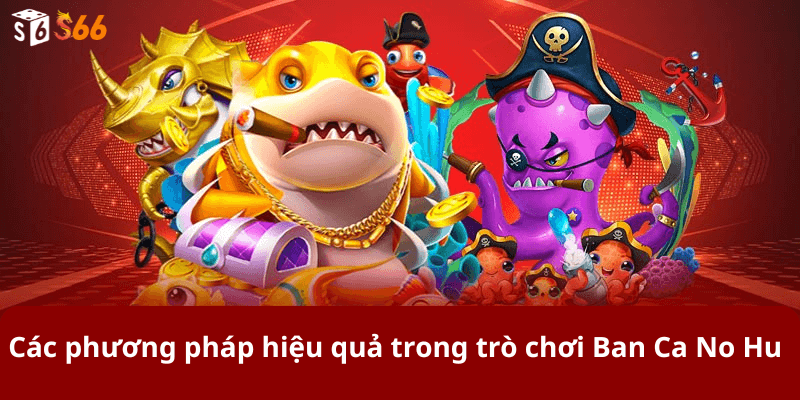 Các phương pháp hiệu quả trong trò chơi Ban Ca No Hu