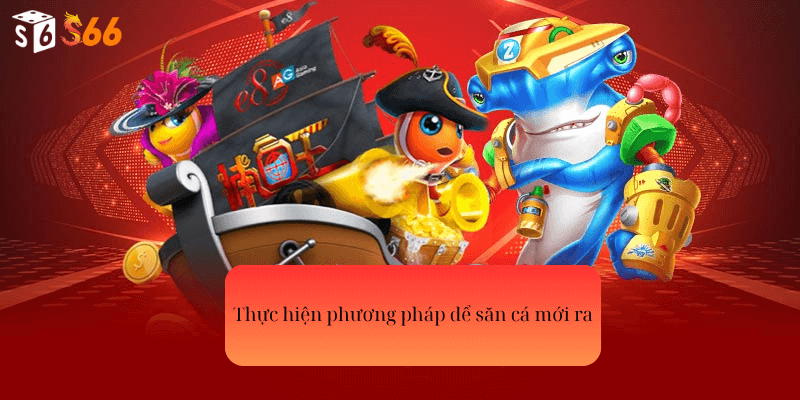 Thực hiện phương pháp để săn cá mới ra