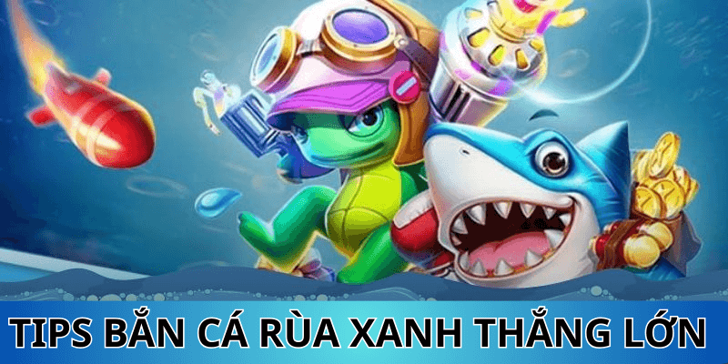 tips bắn cá rùa xanh thắng lớn